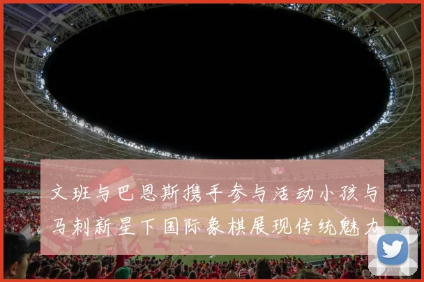 文班与巴恩斯携手参与活动小孩与马刺新星下国际象棋展现传统魅力