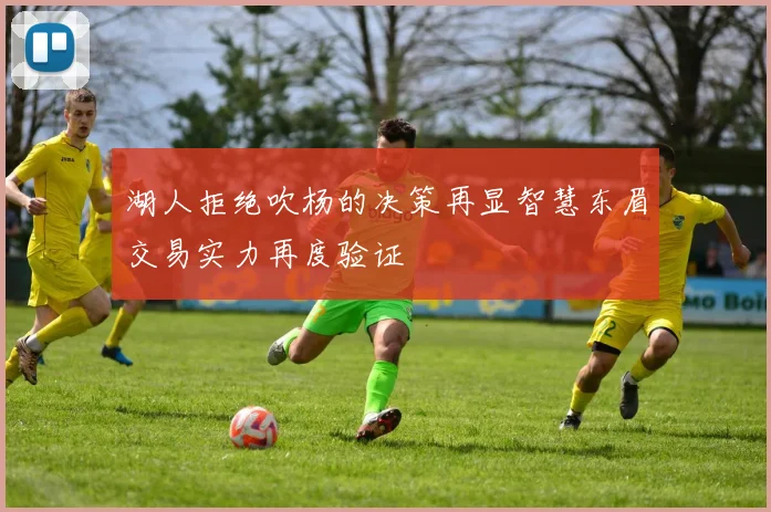 湖人拒绝吹杨的决策再显智慧东眉交易实力再度验证