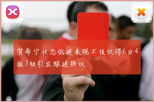 贺希宁状态低迷表现不佳仅得6分4板3助引发球迷热议