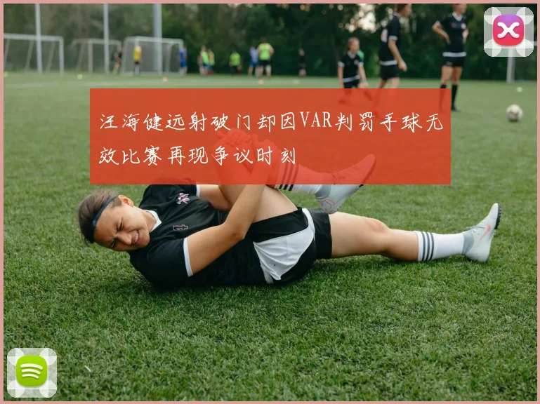 汪海健远射破门却因VAR判罚手球无效比赛再现争议时刻