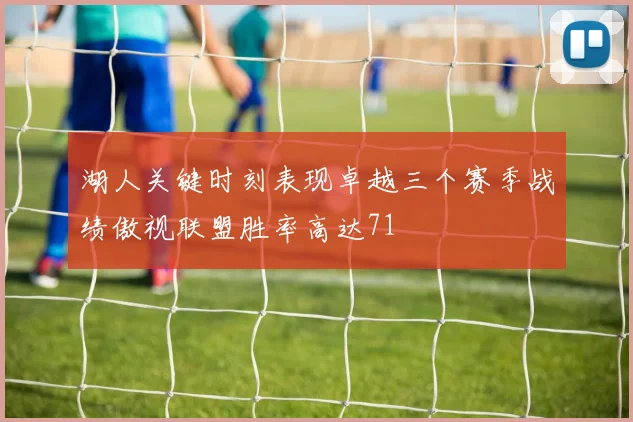 湖人关键时刻表现卓越三个赛季战绩傲视联盟胜率高达71