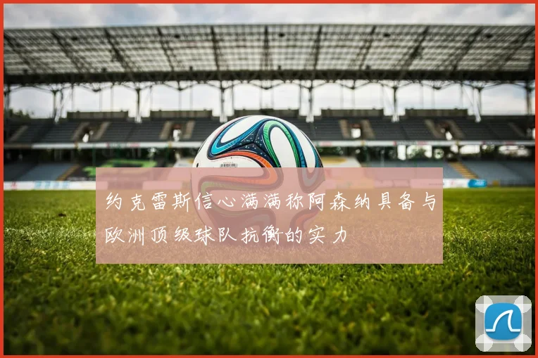 约克雷斯信心满满称阿森纳具备与欧洲顶级球队抗衡的实力