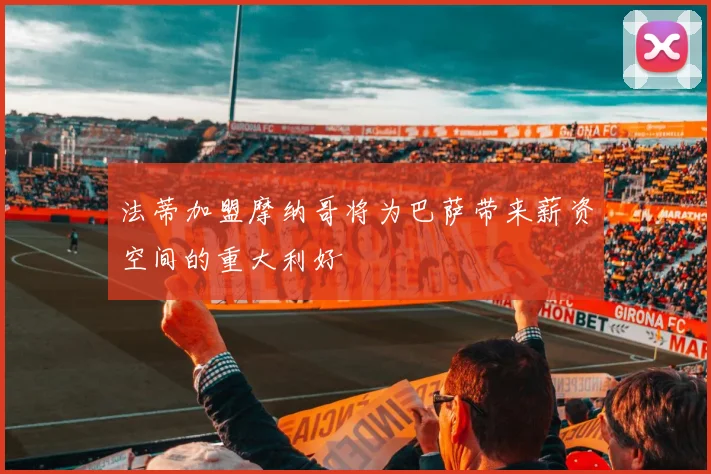 法蒂加盟摩纳哥将为巴萨带来薪资空间的重大利好