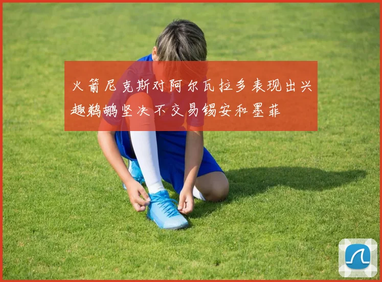 火箭尼克斯对阿尔瓦拉多表现出兴趣鹈鹕坚决不交易锡安和墨菲