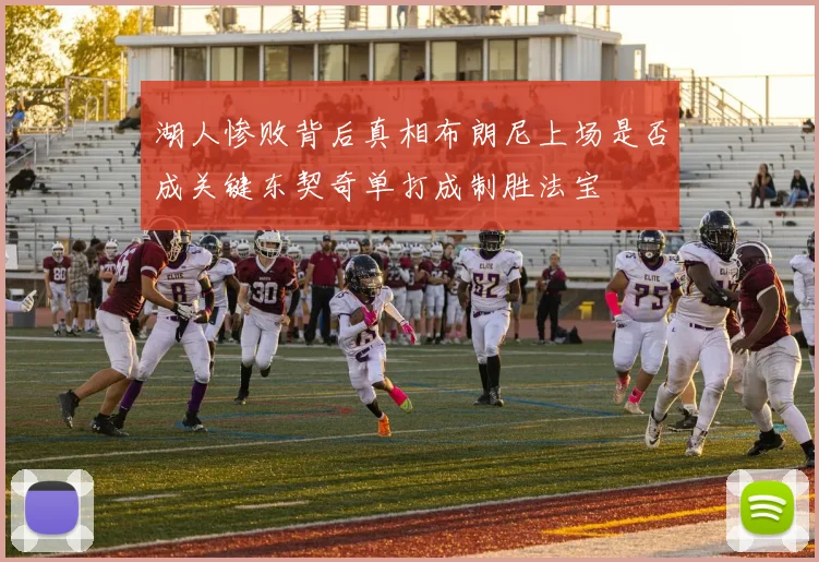 湖人惨败背后真相布朗尼上场是否成关键东契奇单打成制胜法宝